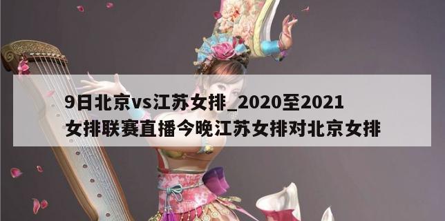 9日北京vs江苏女排_2020至2021女排联赛直播今晚江苏女排对北京女排