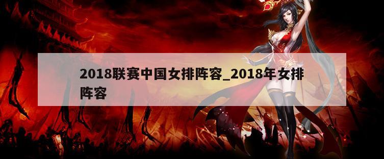 2018联赛中国女排阵容_2018年女排阵容